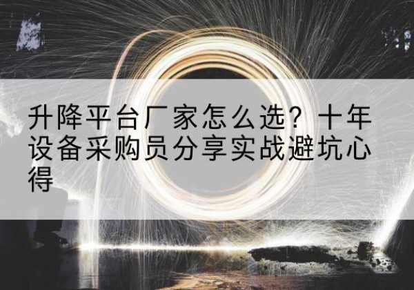 明溪升降平台厂家-怎么选？十年设备采购员分享实战避坑心得