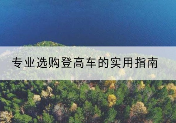 明溪电动登高车厂家推荐-专业选购登高车的实用指南