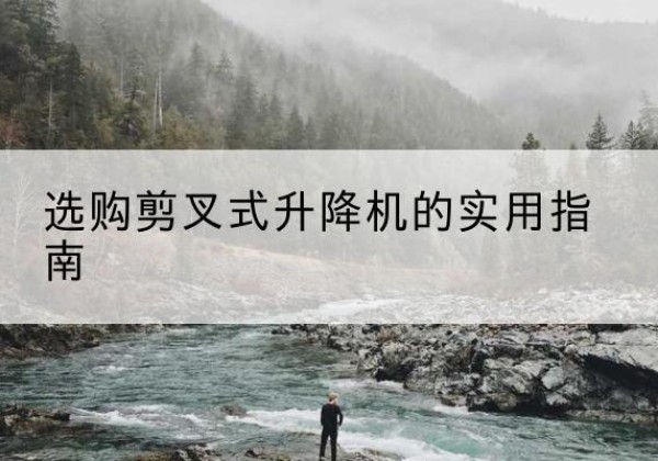 明溪剪叉式升降机怎么选-选购剪叉式升降机的实用指南